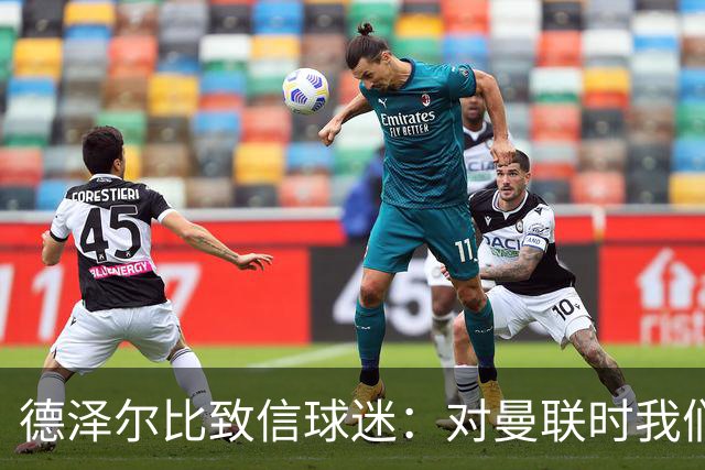 德泽尔比致信球迷：对曼联时我们展现了团结，必须保持这势头